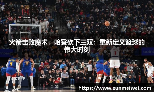 火箭击败魔术，哈登砍下三双：重新定义篮球的伟大时刻