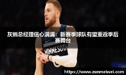 灰熊总经理信心满满：新赛季球队有望重返季后赛舞台