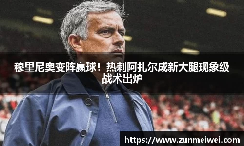 穆里尼奥变阵赢球！热刺阿扎尔成新大腿现象级战术出炉