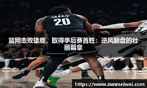 篮网击败雄鹿，取得季后赛首胜：逆风翻盘的壮丽篇章