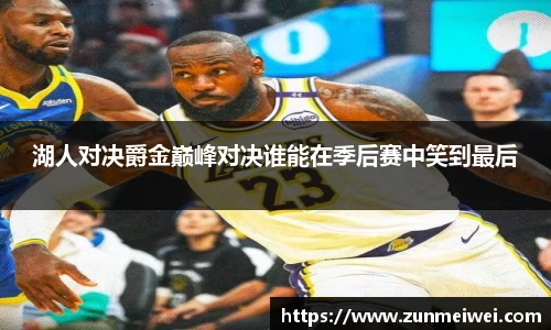 湖人对决爵金巅峰对决谁能在季后赛中笑到最后