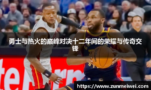 勇士与热火的巅峰对决十二年间的荣耀与传奇交锋