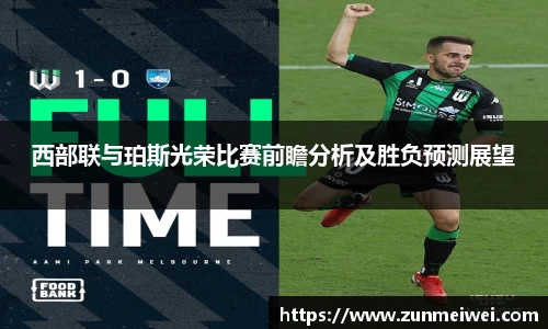 西部联与珀斯光荣比赛前瞻分析及胜负预测展望
