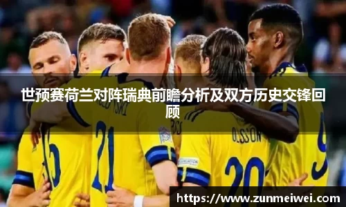世预赛荷兰对阵瑞典前瞻分析及双方历史交锋回顾
